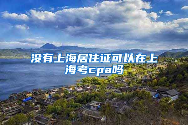 没有上海居住证可以在上海考cpa吗