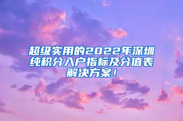 超级实用的2022年深圳纯积分入户指标及分值表解决方案！