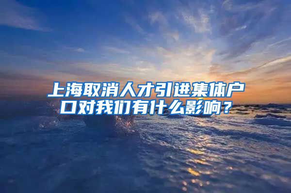 上海取消人才引进集体户口对我们有什么影响？