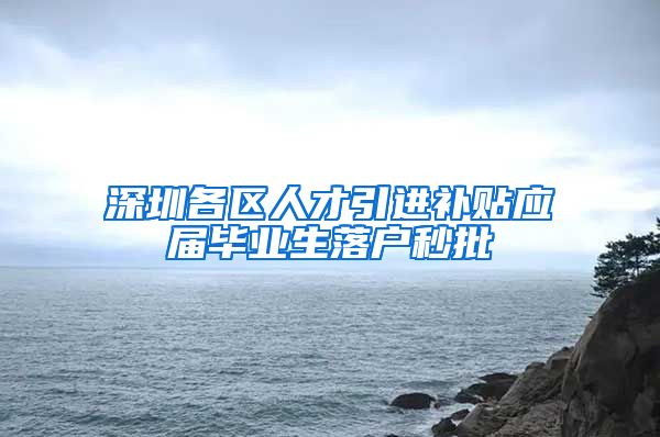 深圳各区人才引进补贴应届毕业生落户秒批