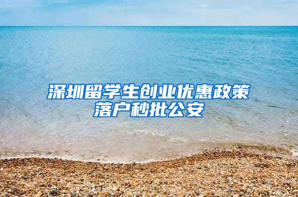 深圳留学生创业优惠政策落户秒批公安