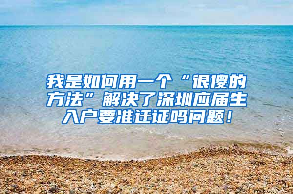 我是如何用一个“很傻的方法”解决了深圳应届生入户要准迁证吗问题！
