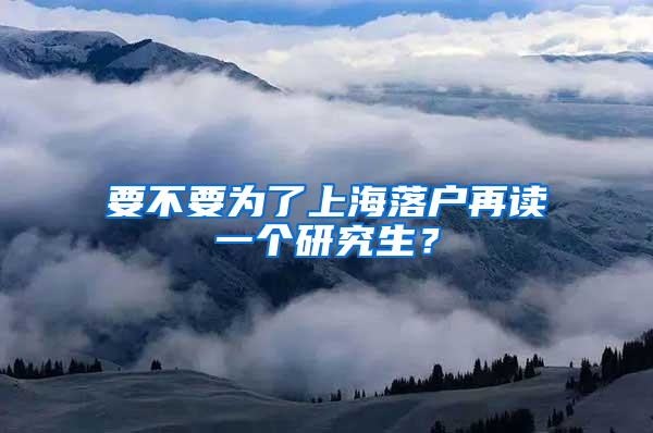 要不要为了上海落户再读一个研究生？