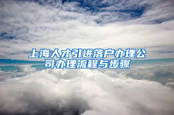上海人才引进落户办理公司办理流程与步骤