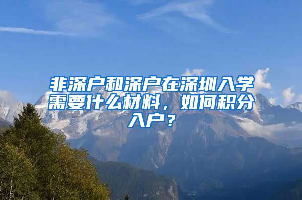 非深户和深户在深圳入学需要什么材料，如何积分入户？