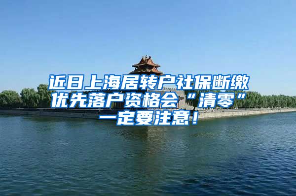 近日上海居转户社保断缴优先落户资格会“清零”一定要注意！