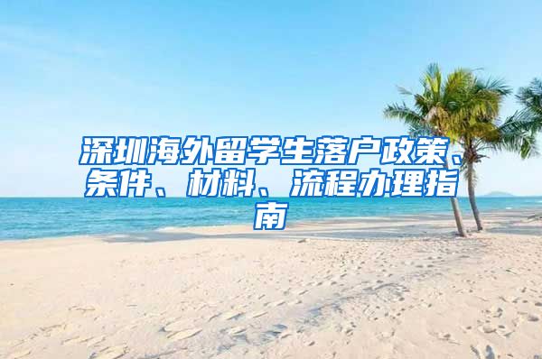 深圳海外留学生落户政策、条件、材料、流程办理指南