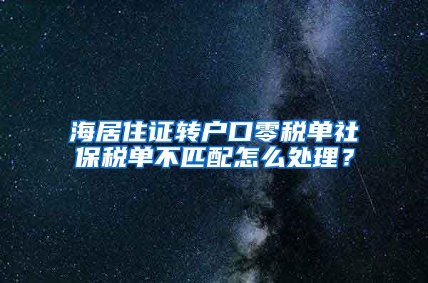 海居住证转户口零税单社保税单不匹配怎么处理？
