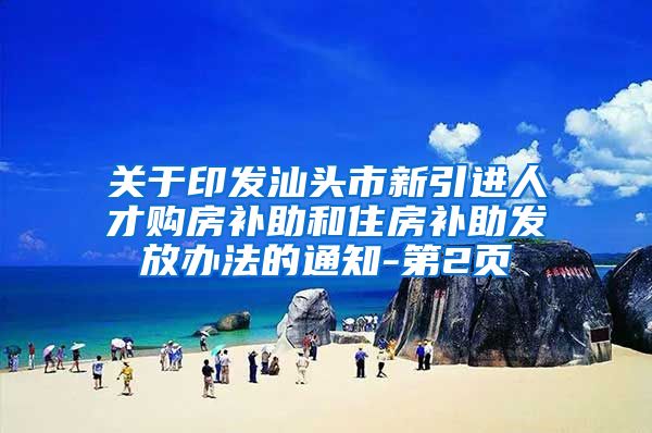 关于印发汕头市新引进人才购房补助和住房补助发放办法的通知-第2页