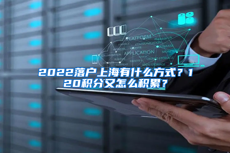 2022落户上海有什么方式？120积分又怎么积累？