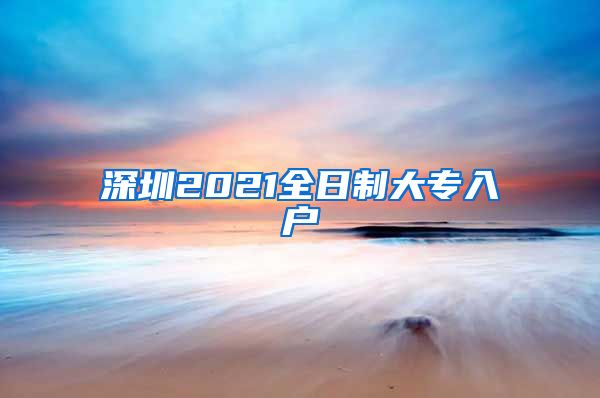 深圳2021全日制大专入户
