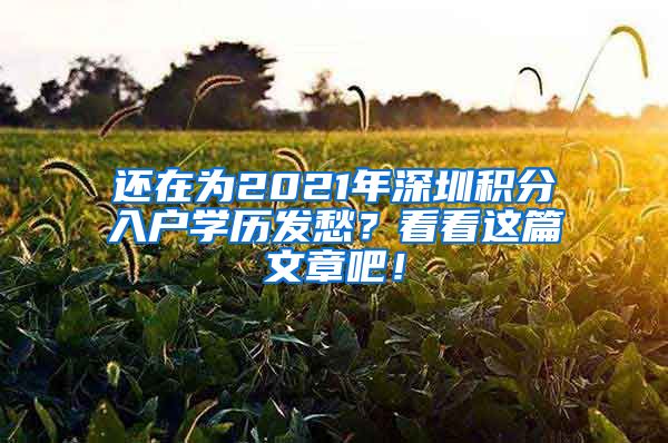 还在为2021年深圳积分入户学历发愁？看看这篇文章吧！