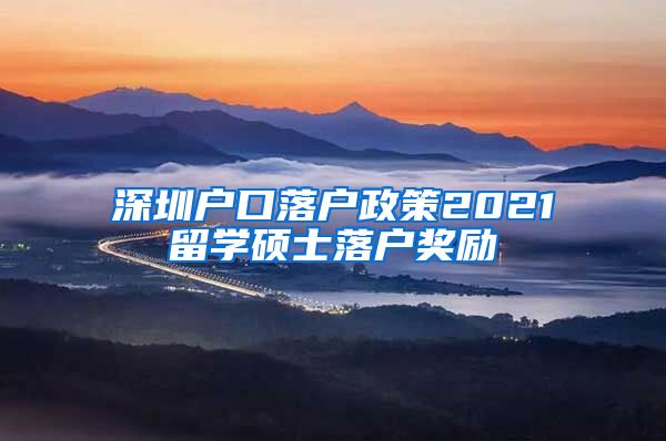 深圳户口落户政策2021留学硕士落户奖励