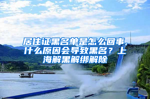 居住证黑名单是怎么回事,什么原因会导致黑名？上海解黑解绑解除
