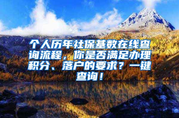 个人历年社保基数在线查询流程，你是否满足办理积分、落户的要求？一键查询！