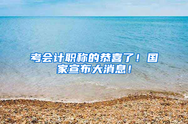 考会计职称的恭喜了！国家宣布大消息！