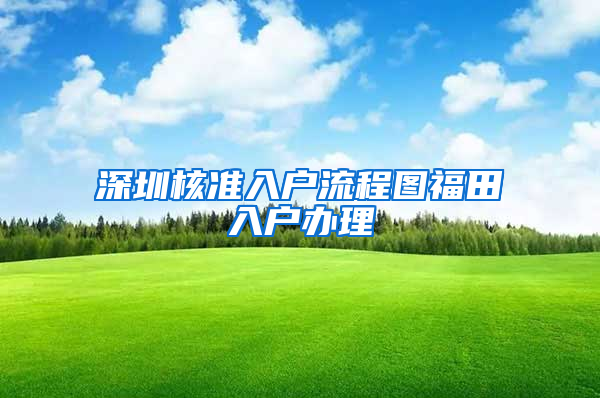 深圳核准入户流程图福田入户办理
