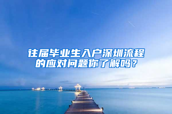 往届毕业生入户深圳流程的应对问题你了解吗？