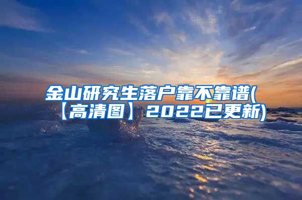金山研究生落户靠不靠谱(【高清图】2022已更新)