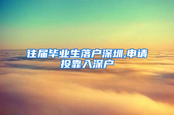 往届毕业生落户深圳,申请投靠入深户