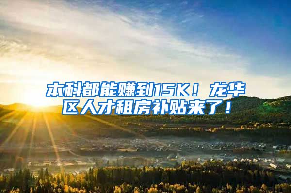 本科都能赚到15K！龙华区人才租房补贴来了！