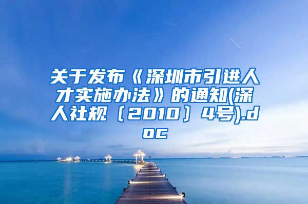 关于发布《深圳市引进人才实施办法》的通知(深人社规〔2010〕4号).doc