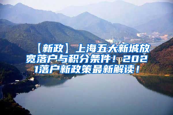 【新政】上海五大新城放宽落户与积分条件！2021落户新政策最新解读！