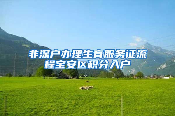 非深户办理生育服务证流程宝安区积分入户