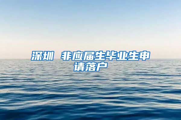深圳 非应届生毕业生申请落户