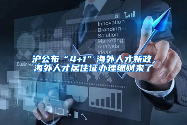 沪公布“4+1”海外人才新政，海外人才居住证办理细则来了→
