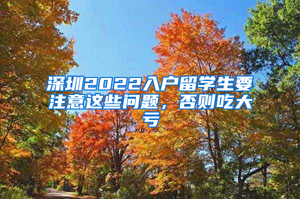 深圳2022入户留学生要注意这些问题，否则吃大亏