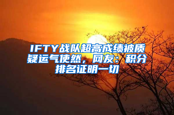 IFTY战队超高成绩被质疑运气使然，网友：积分排名证明一切