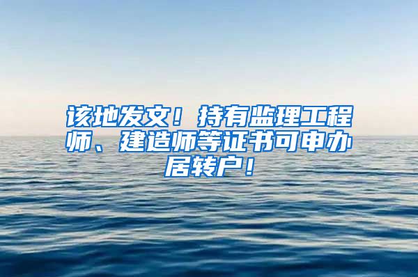 该地发文！持有监理工程师、建造师等证书可申办居转户！