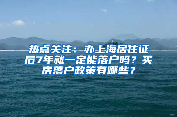 热点关注：办上海居住证后7年就一定能落户吗？买房落户政策有哪些？