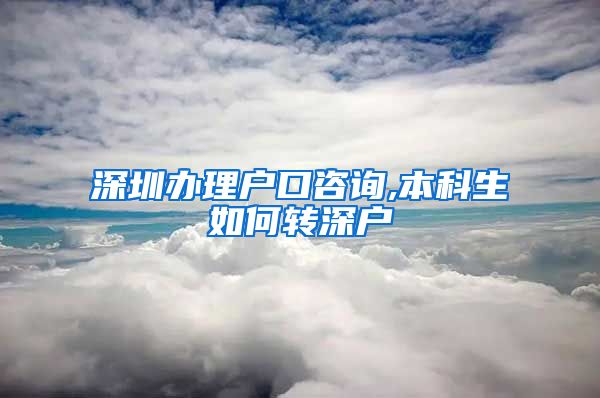 深圳办理户口咨询,本科生如何转深户