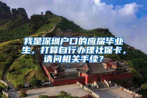 我是深圳户口的应届毕业生，打算自行办理社保卡，请问相关手续？