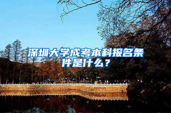 深圳大学成考本科报名条件是什么？