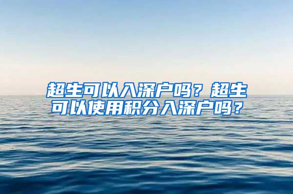 超生可以入深户吗？超生可以使用积分入深户吗？