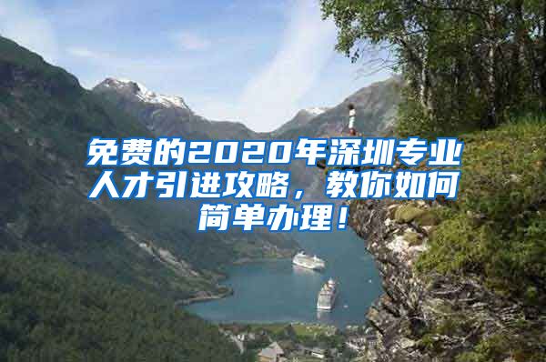 免费的2020年深圳专业人才引进攻略，教你如何简单办理！