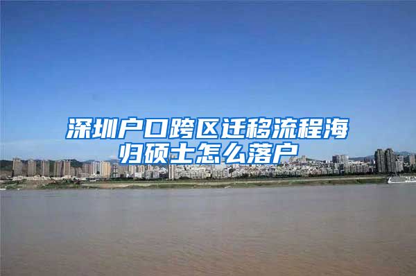 深圳户口跨区迁移流程海归硕士怎么落户