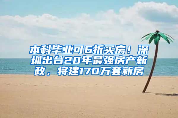 本科毕业可6折买房！深圳出台20年最强房产新政，将建170万套新房