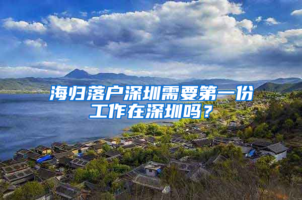 海归落户深圳需要第一份工作在深圳吗？