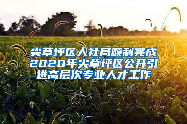 尖草坪区人社局顺利完成2020年尖草坪区公开引进高层次专业人才工作