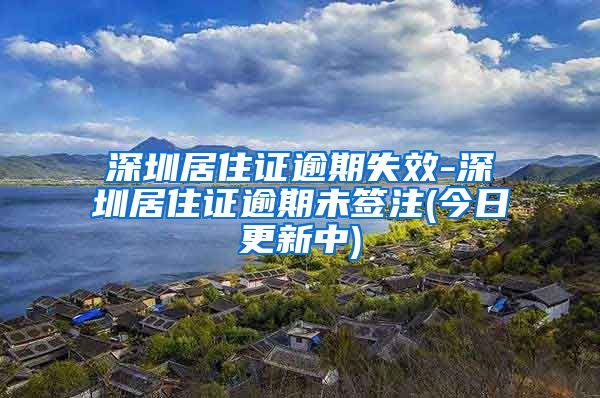 深圳居住证逾期失效-深圳居住证逾期未签注(今日更新中)