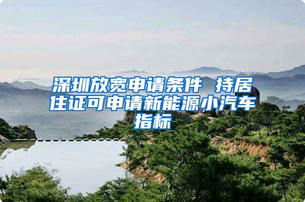 深圳放宽申请条件 持居住证可申请新能源小汽车指标