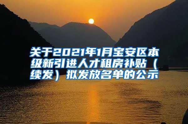 关于2021年1月宝安区本级新引进人才租房补贴（续发）拟发放名单的公示