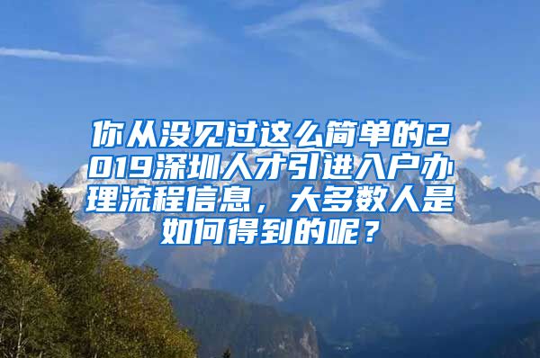 你从没见过这么简单的2019深圳人才引进入户办理流程信息，大多数人是如何得到的呢？