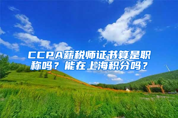 CCPA薪税师证书算是职称吗？能在上海积分吗？