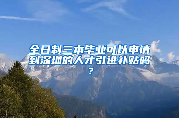 全日制三本毕业可以申请到深圳的人才引进补贴吗？