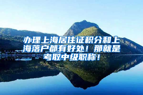 办理上海居住证积分和上海落户都有好处！那就是考取中级职称！